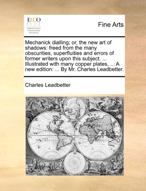 Mechanick Dialling; Or, the New Art of Shadows : Freed from the Many Obscurities, Superfluities and Errors of Former Writers Upon This Subject. ... Illustrated with Many Copper Plates, ... a New Editi, Paperback / softback Book