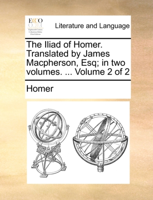 The Iliad of Homer. Translated by James MacPherson, Esq; In Two Volumes. ... Volume 2 of 2, Paperback / softback Book