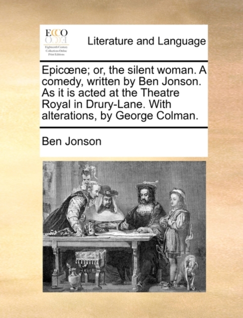 Epicoene; or, the silent woman. A comedy, written by Ben Jonson. As it is acted at the Theatre Royal in Drury-Lane. With alterations, by George Colman., Paperback / softback Book