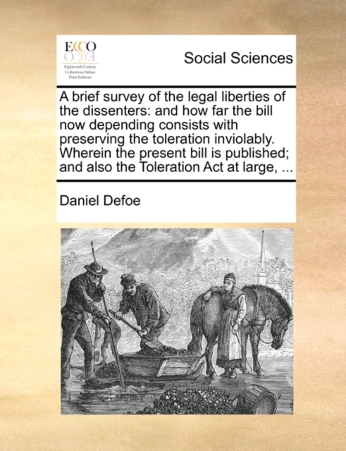 A Brief Survey of the Legal Liberties of the Dissenters : And How Far the Bill Now Depending Consists with Preserving the Toleration Inviolably. Wherein the Present Bill Is Published; And Also the Tol, Paperback / softback Book