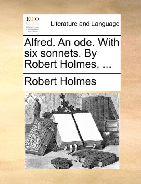 Alfred. an Ode. with Six Sonnets. by Robert Holmes, ..., Paperback / softback Book