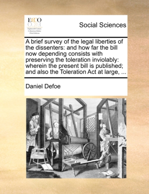 A Brief Survey of the Legal Liberties of the Dissenters : And How Far the Bill Now Depending Consists with Preserving the Toleration Inviolably: Wherein the Present Bill Is Published; And Also the Tol, Paperback / softback Book