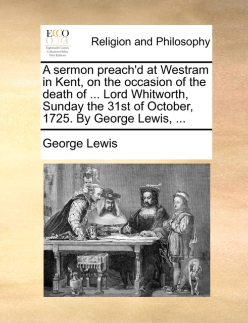 A Sermon Preach'd at Westram in Kent, on the Occasion of the Death of ... Lord Whitworth, Sunday the 31st of October, 1725. by George Lewis, ..., Paperback / softback Book