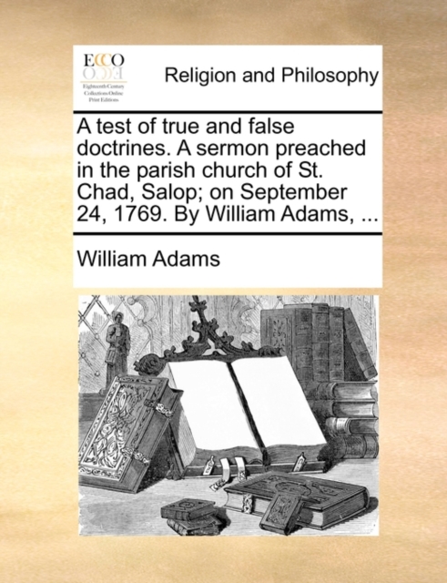 A Test of True and False Doctrines. a Sermon Preached in the Parish Church of St. Chad, Salop; On September 24, 1769. by William Adams, ..., Paperback / softback Book