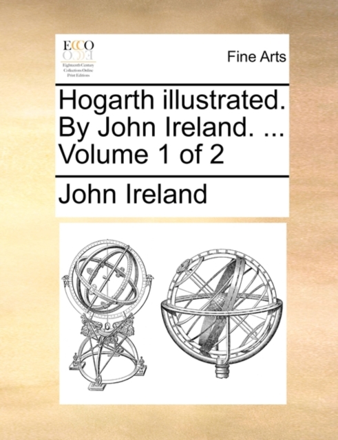 Hogarth Illustrated. by John Ireland. ... Volume 1 of 2, Paperback / softback Book