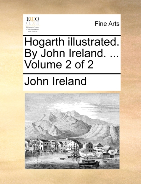 Hogarth Illustrated. by John Ireland. ... Volume 2 of 2, Paperback / softback Book