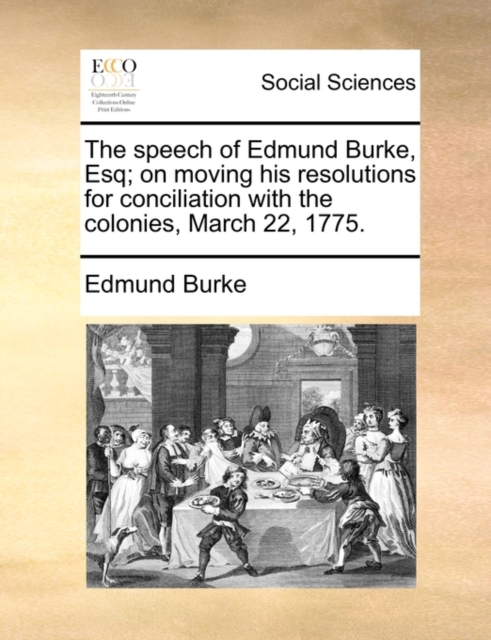 The Speech of Edmund Burke, Esq; On Moving His Resolutions for Conciliation with the Colonies, March 22, 1775., Paperback / softback Book