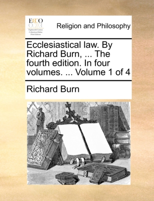 Ecclesiastical Law. by Richard Burn, ... the Fourth Edition. in Four Volumes. ... Volume 1 of 4, Paperback / softback Book