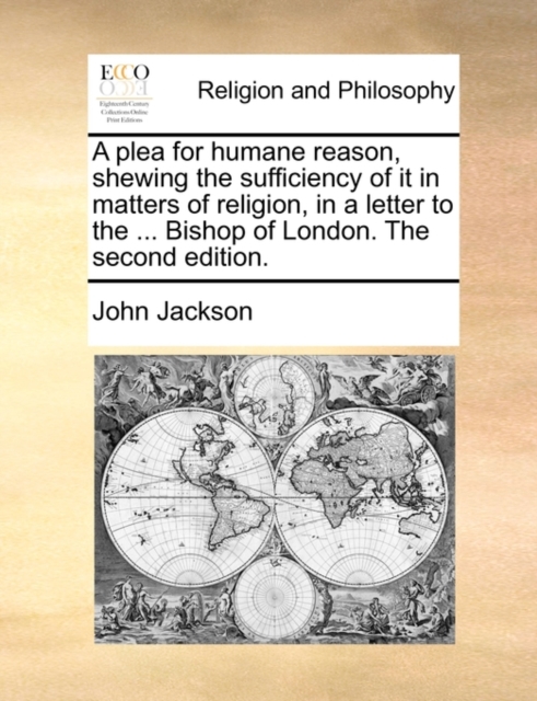 A Plea for Humane Reason, Shewing the Sufficiency of It in Matters of Religion, in a Letter to the ... Bishop of London. the Second Edition., Paperback / softback Book