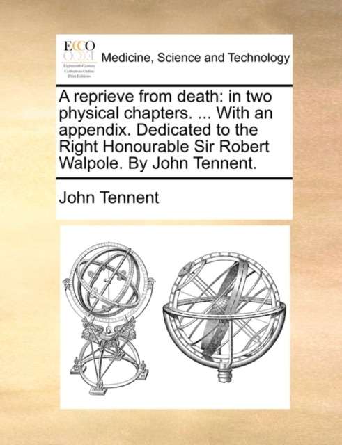 A Reprieve from Death : In Two Physical Chapters. ... with an Appendix. Dedicated to the Right Honourable Sir Robert Walpole. by John Tennent., Paperback / softback Book
