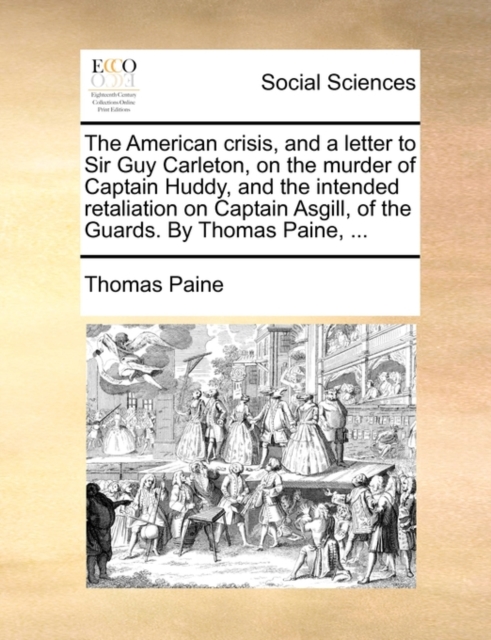 The American Crisis, and a Letter to Sir Guy Carleton, on the Murder of Captain Huddy, and the Intended Retaliation on Captain Asgill, of the Guards. by Thomas Paine, ..., Paperback / softback Book