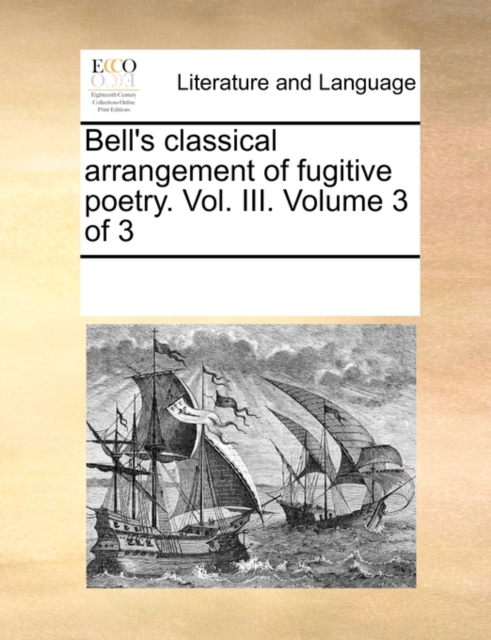 Bell's Classical Arrangement of Fugitive Poetry. Vol. III. Volume 3 of 3, Paperback / softback Book