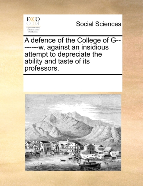 A Defence of the College of G--------W, Against an Insidious Attempt to Depreciate the Ability and Taste of Its Professors., Paperback / softback Book