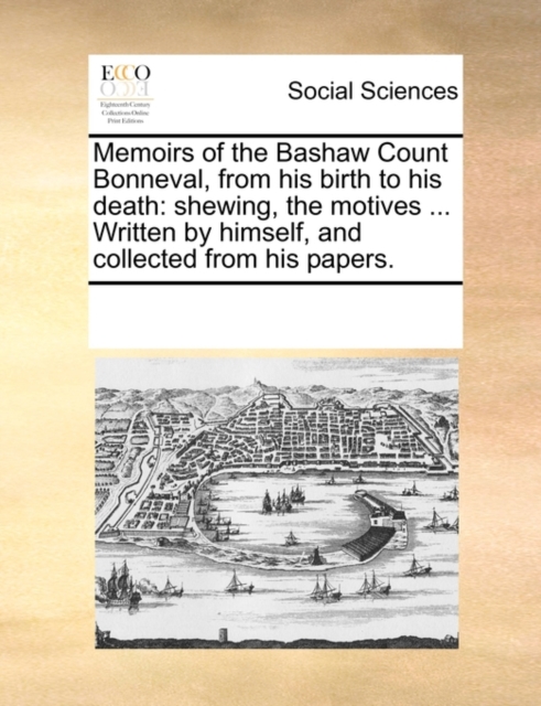 Memoirs of the Bashaw Count Bonneval, from His Birth to His Death : Shewing, the Motives ... Written by Himself, and Collected from His Papers., Paperback / softback Book