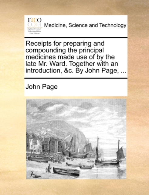 Receipts for Preparing and Compounding the Principal Medicines Made Use of by the Late Mr. Ward. Together with an Introduction, &c. by John Page, ..., Paperback / softback Book