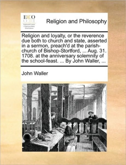 Religion and Loyalty, or the Reverence Due Both to Church and State, Asserted in a Sermon, Preach'd at the Parish-Church of Bishop-Stortford, ... Aug. 31. 1708. at the Anniversary Solemnity of the Sch, Paperback / softback Book