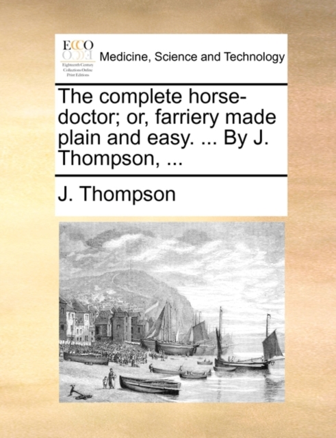 The Complete Horse-Doctor; Or, Farriery Made Plain and Easy. ... by J. Thompson, ..., Paperback / softback Book