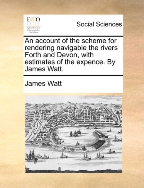 An Account of the Scheme for Rendering Navigable the Rivers Forth and Devon, with Estimates of the Expence. by James Watt., Paperback / softback Book