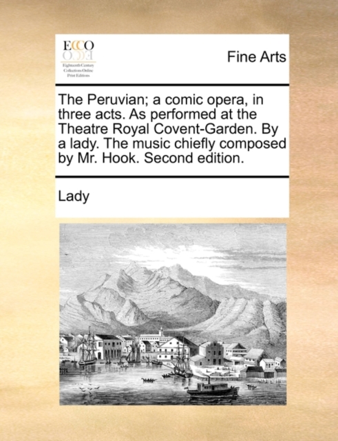 The Peruvian; A Comic Opera, in Three Acts. as Performed at the Theatre Royal Covent-Garden. by a Lady. the Music Chiefly Composed by Mr. Hook. Second Edition., Paperback / softback Book