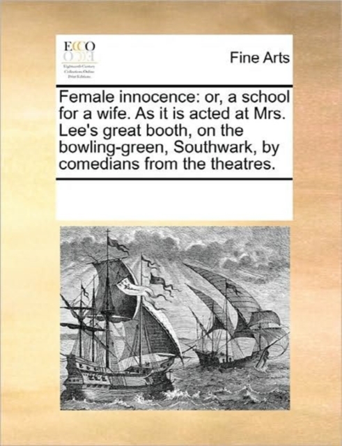 Female Innocence : Or, a School for a Wife. as It Is Acted at Mrs. Lee's Great Booth, on the Bowling-Green, Southwark, by Comedians from the Theatres., Paperback / softback Book