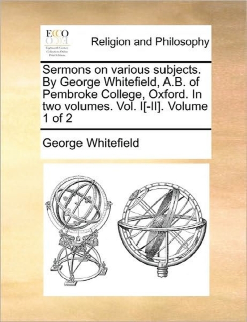 Sermons on Various Subjects. by George Whitefield, A.B. of Pembroke College, Oxford. in Two Volumes. Vol. I[-II]. Volume 1 of 2, Paperback / softback Book