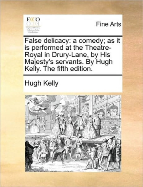 False Delicacy : A Comedy; As It Is Performed at the Theatre-Royal in Drury-Lane, by His Majesty's Servants. by Hugh Kelly. the Fifth Edition., Paperback / softback Book