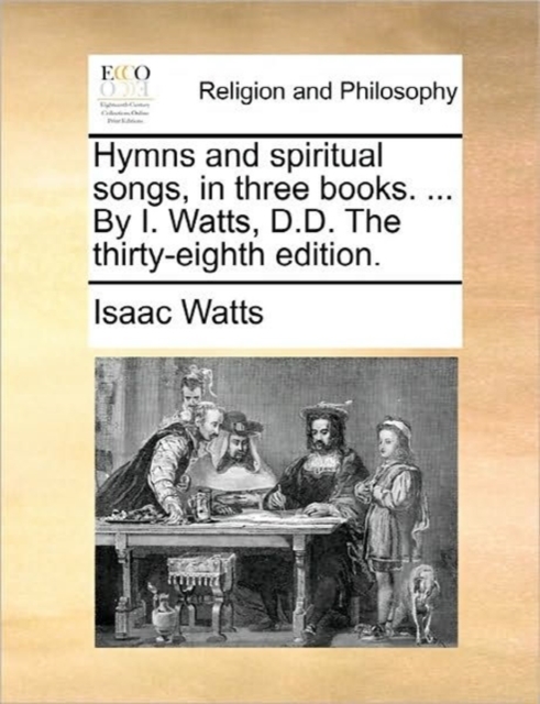 Hymns and Spiritual Songs, in Three Books. ... by I. Watts, D.D. the Thirty-Eighth Edition., Paperback / softback Book