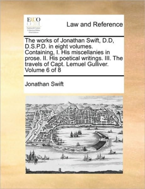 The Works of Jonathan Swift, D.D, D.S.P.D. in Eight Volumes. Containing, I. His Miscellanies in Prose. II. His Poetical Writings. III. the Travels of Capt. Lemuel Gulliver. Volume 6 of 8, Paperback / softback Book