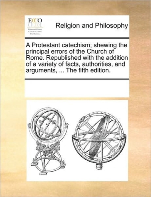 A Protestant Catechism; Shewing the Principal Errors of the Church of Rome. Republished with the Addition of a Variety of Facts, Authorities, and Arguments, ... the Fifth Edition., Paperback / softback Book