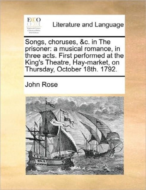 Songs, Choruses, &C. in the Prisoner : A Musical Romance, in Three Acts. First Performed at the King's Theatre, Hay-Market, on Thursday, October 18th. 1792., Paperback / softback Book