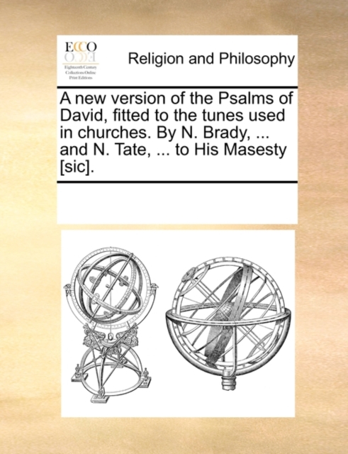 A New Version of the Psalms of David, Fitted to the Tunes Used in Churches. by N. Brady, ... and N. Tate, ... to His Masesty [Sic]., Paperback / softback Book