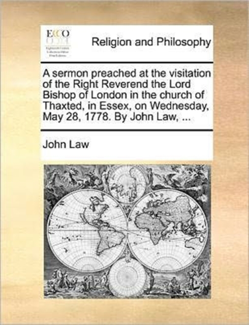 A Sermon Preached at the Visitation of the Right Reverend the Lord Bishop of London in the Church of Thaxted, in Essex, on Wednesday, May 28, 1778. by John Law, ..., Paperback / softback Book