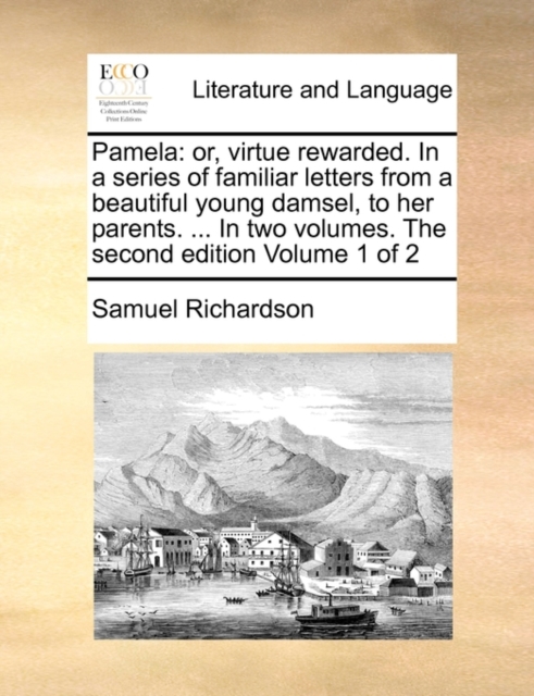 Pamela : Or, Virtue Rewarded. in a Series of Familiar Letters from a Beautiful Young Damsel, to Her Parents. ... in Two Volumes. the Second Edition Volume 1 of 2, Paperback / softback Book