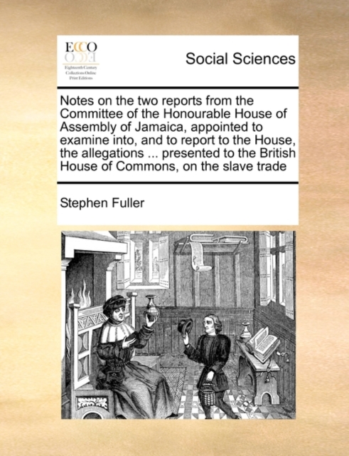The Notes on the Two Reports from the Committee of the Honourable House of Assembly of Jamaica, Appointed to Examine Into, and to Report to the House, Paperback / softback Book