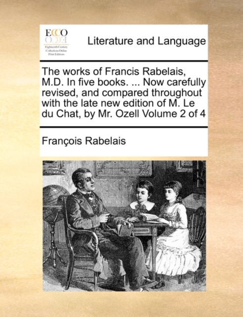 The Works of Francis Rabelais, M.D. in Five Books. ... Now Carefully Revised, and Compared Throughout with the Late New Edition of M. Le Du Chat, by Mr. Ozell Volume 2 of 4, Paperback / softback Book