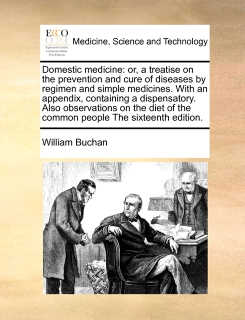 Domestic medicine : or, a treatise on the prevention and cure of diseases by regimen and simple medicines. With an appendix, containing a dispensatory. Also observations on the diet of the common peop, Paperback / softback Book