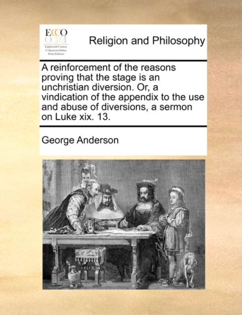 A Reinforcement of the Reasons Proving That the Stage Is an Unchristian Diversion. Or, a Vindication of the Appendix to the Use and Abuse of Diversions, a Sermon on Luke XIX. 13., Paperback / softback Book