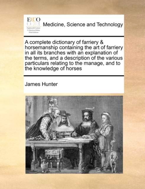 A Complete Dictionary of Farriery & Horsemanship Containing the Art of Farriery in All Its Branches with an Explanation of the Terms, and a Description of the Various Particulars Relating to the Manag, Paperback / softback Book