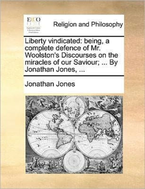 Liberty Vindicated : Being, a Complete Defence of Mr. Woolston's Discourses on the Miracles of Our Saviour; ... by Jonathan Jones, ..., Paperback / softback Book