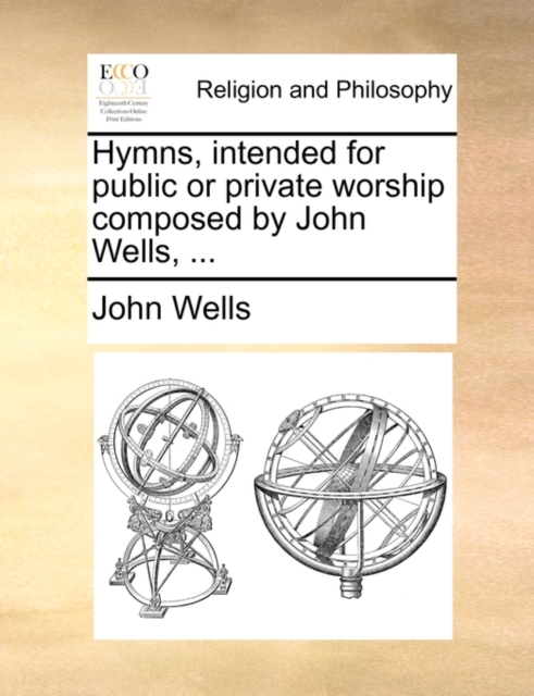 Hymns, Intended for Public or Private Worship Composed by John Wells, ..., Paperback / softback Book