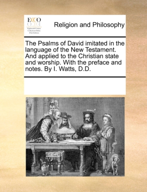 The Psalms of David Imitated in the Language of the New Testament. and Applied to the Christian State and Worship. with the Preface and Notes. by I. Watts, D.D., Paperback / softback Book