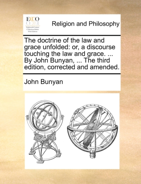 The doctrine of the law and grace unfolded : or, a discourse touching the law and grace. ... By John Bunyan, ... The third edition, corrected and amended., Paperback / softback Book