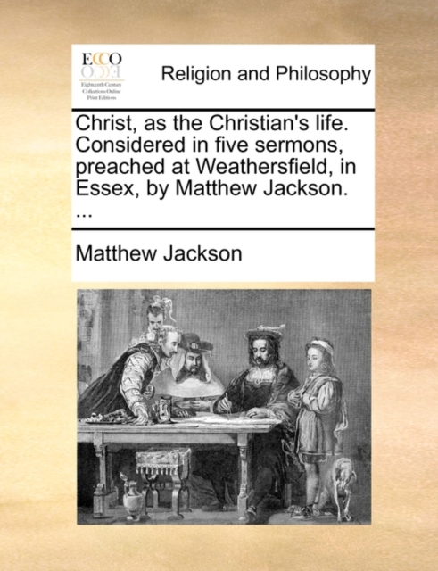 Christ, as the Christian's Life. Considered in Five Sermons, Preached at Weathersfield, in Essex, by Matthew Jackson. ..., Paperback / softback Book
