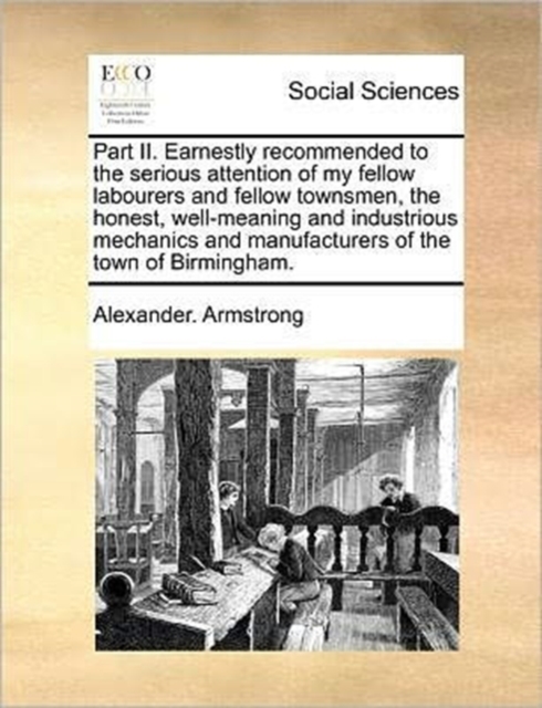 Part II. Earnestly Recommended to the Serious Attention of My Fellow Labourers and Fellow Townsmen, the Honest, Well-Meaning and Industrious Mechanics and Manufacturers of the Town of Birmingham., Paperback / softback Book