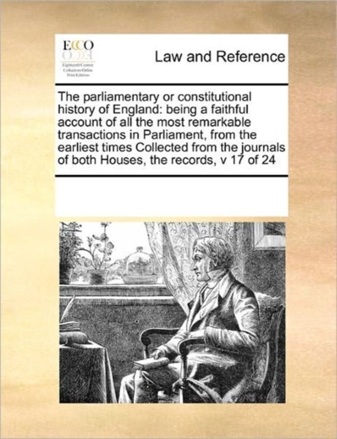 The Parliamentary or Constitutional History of England : Being a Faithful Account of All the Most Remarkable Transactions in Parliament, from the Earliest Times Collected from the Journals of Both Hou, Paperback / softback Book