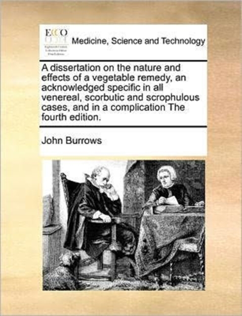 A Dissertation on the Nature and Effects of a Vegetable Remedy, an Acknowledged Specific in All Venereal, Scorbutic and Scrophulous Cases, and in a Complication the Fourth Edition., Paperback / softback Book