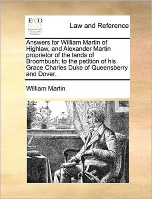 Answers for William Martin of Highlaw, and Alexander Martin Proprietor of the Lands of Broombush; To the Petition of His Grace Charles Duke of Queensberry and Dover., Paperback / softback Book