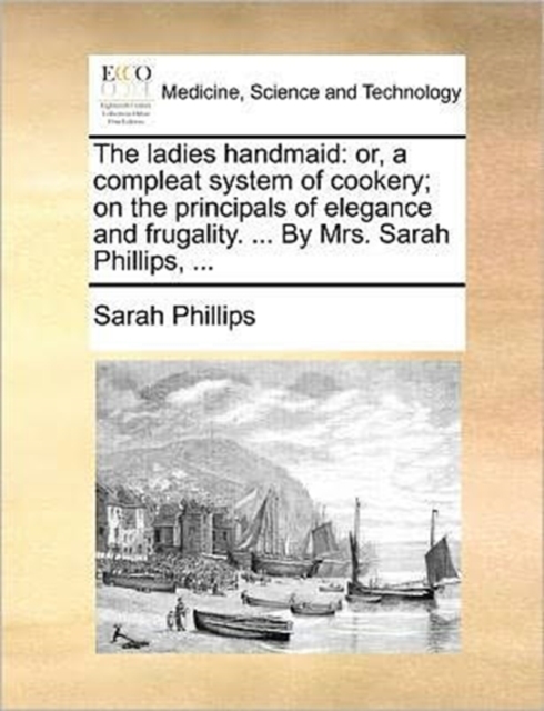 The Ladies Handmaid : Or, a Compleat System of Cookery; On the Principals of Elegance and Frugality. ... by Mrs. Sarah Phillips, ..., Paperback / softback Book