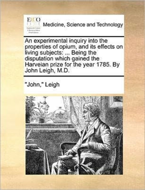 An Experimental Inquiry Into the Properties of Opium, and Its Effects on Living Subjects : ... Being the Disputation Which Gained the Harveian Prize for the Year 1785. by John Leigh, M.D., Paperback / softback Book
