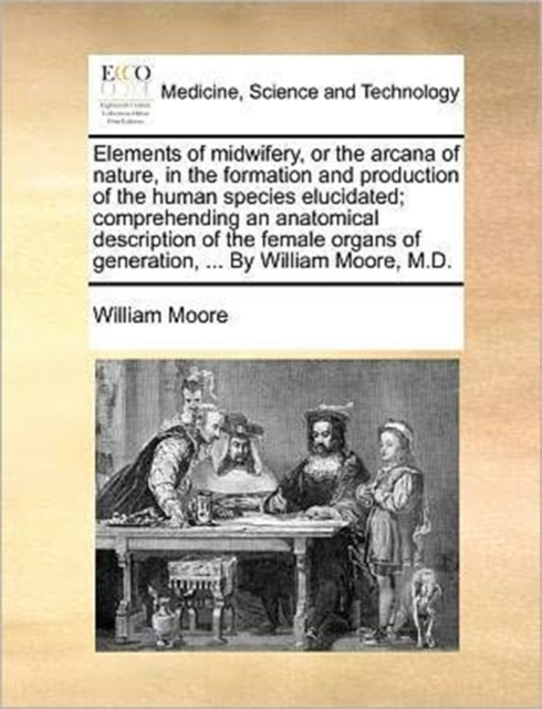 Elements of Midwifery, or the Arcana of Nature, in the Formation and Production of the Human Species Elucidated; Comprehending an Anatomical Description of the Female Organs of Generation, ... by Will, Paperback / softback Book